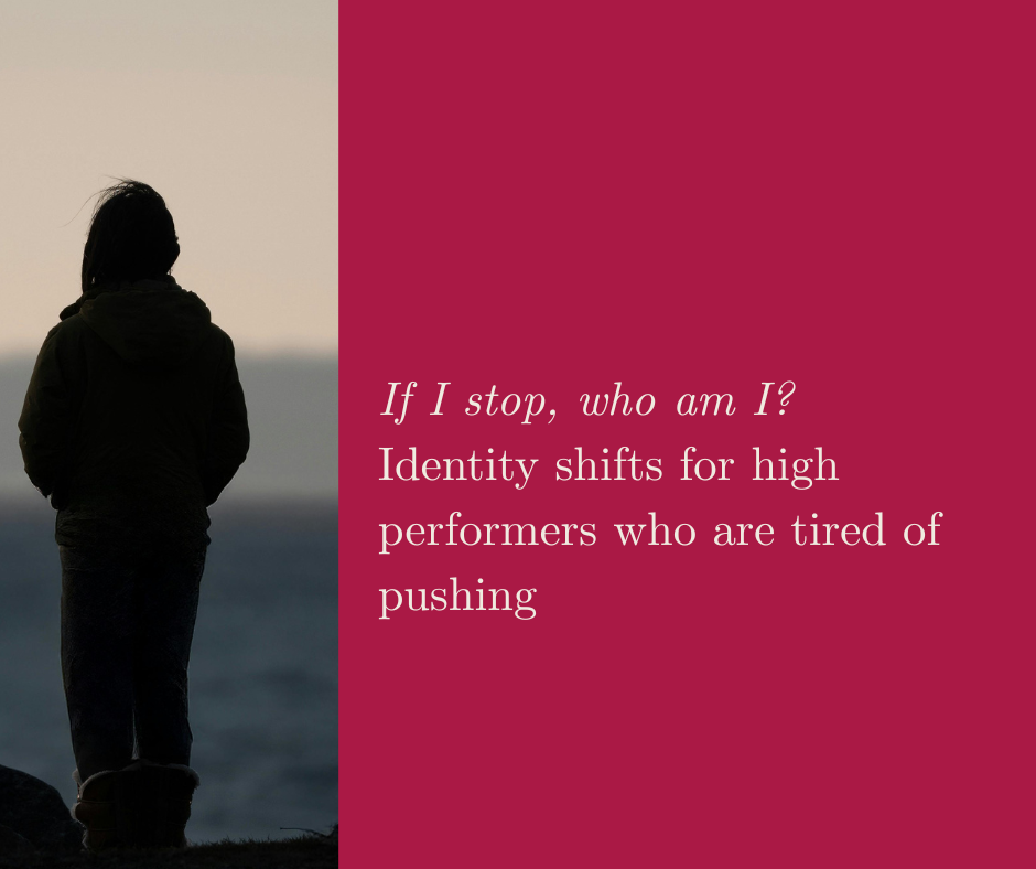 If I stop, who am I? identity shifts for high performers who are tired of pushing